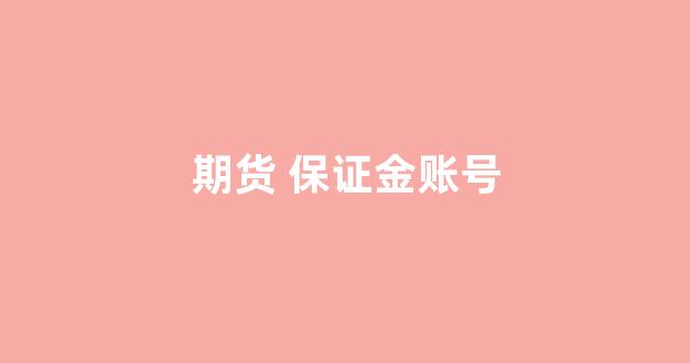 期货 保证金账号(期货保证金账号是哪个账号)_https://www.dcjwmf.com_上期能源_第1张